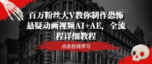 百万粉丝大V教你制作恐怖悬疑动画视频AI+AE，全流程详细教程-学习笔记资源库
