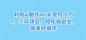 利用ai制作mv实现月入万+,小众项目,轻松做副业,简单好操作【揭秘】-学习笔记资源库
