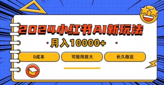 2024年小红书最新项目，AI蓝海赛道，可矩阵，0成本，小白也能轻松月入1w【揭秘】-学习笔记资源库