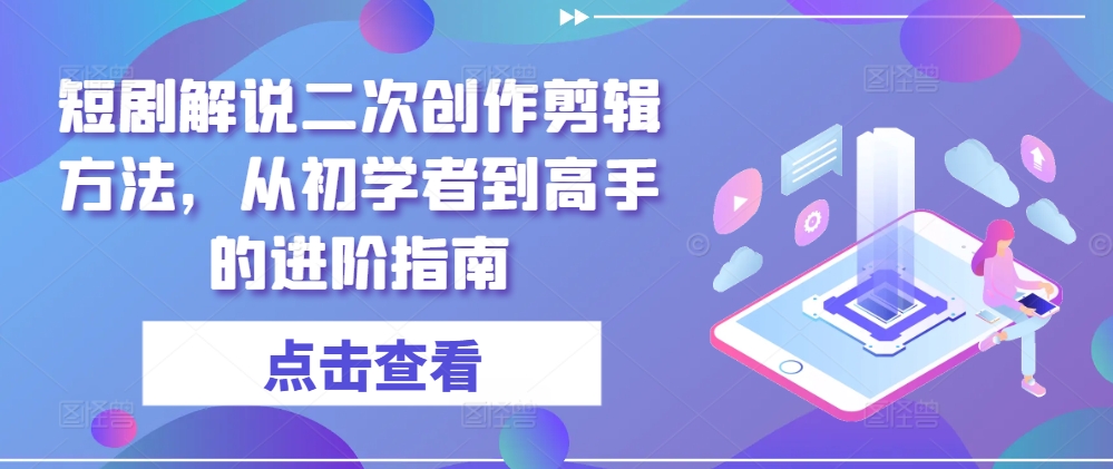 短剧解说二次创作剪辑方法，从初学者到高手的进阶指南-学习笔记资源库