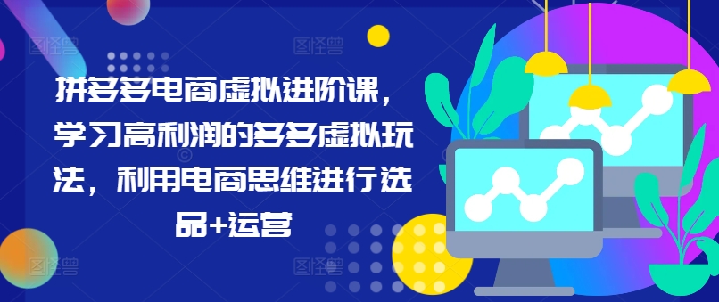 拼多多电商虚拟进阶课，学习高利润的多多虚拟玩法，利用电商思维进行选品+运营（更新）-学习笔记资源库