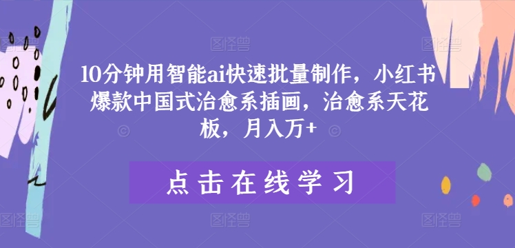 10分钟用智能ai快速批量制作，小红书爆款中国式治愈系插画，治愈系天花板，月入万+【揭秘】-学习笔记资源库