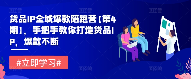 货品IP全域爆款陪跑营【第4期】，手把手教你打造货品IP，爆款不断-学习笔记资源库
