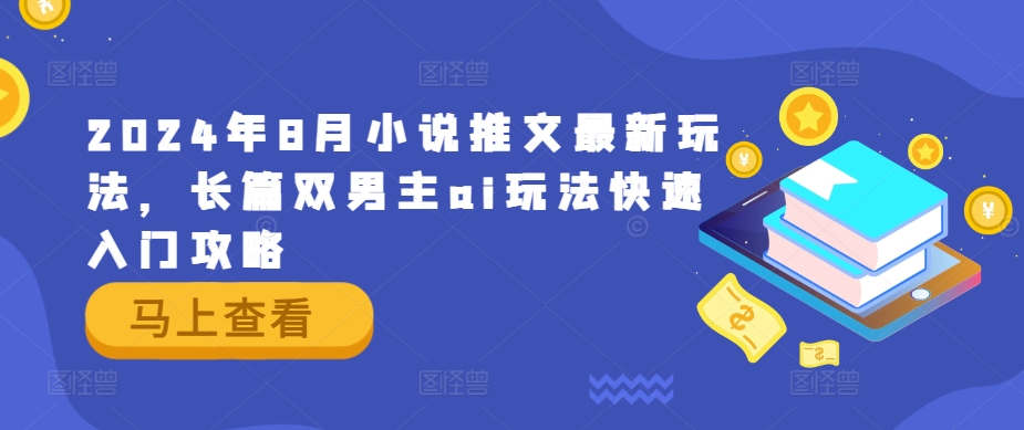 2024年8月小说推文最新玩法，长篇双男主ai玩法快速入门攻略-学习笔记资源库