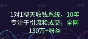 1对1聊天收钱系统，10年专注于引流和成交，全网130万+粉丝-学习笔记资源库