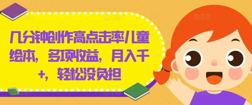 几分钟创作高点击率儿童绘本，多项收益，月入千+，轻松没负担【揭秘】-学习笔记资源库
