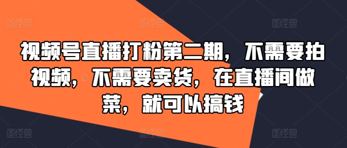 视频号直播打粉第二期，不需要拍视频，不需要卖货，在直播间做菜，就可以搞钱-学习笔记资源库