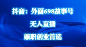 外面698的抖音民间故事号无人直播,全民都可操作,不需要直人出镜【揭秘】-学习笔记资源库