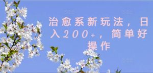 治愈系新玩法,日入200+,简单好操作【揭秘】-学习笔记资源库