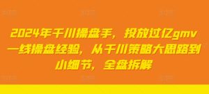 2024年千川操盘手,投放过亿gmv一线操盘经验,从千川策略大思路到小细节,全盘拆解-学习笔记资源库