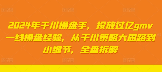 2024年千川操盘手，投放过亿gmv一线操盘经验，从千川策略大思路到小细节，全盘拆解-学习笔记资源库