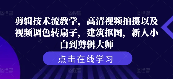 剪辑技术流教学，高清视频拍摄以及视频调色转扇子，建筑抠图，新人小白到剪辑大师-学习笔记资源库