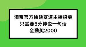 淘宝官方稀缺赛道主播招募 ,只需要5分钟说一句话, 全勤奖2000【揭秘】-学习笔记资源库