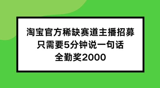 淘宝官方稀缺赛道主播招募 ，只需要5分钟说一句话， 全勤奖2000【揭秘】-学习笔记资源库