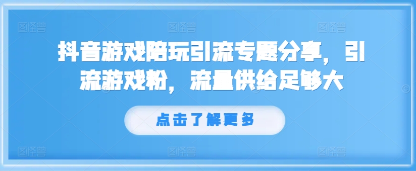 抖音游戏陪玩引流专题分享，引流游戏粉，流量供给足够大-学习笔记资源库