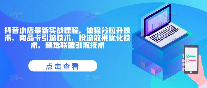 抖音小店最新实战课程，体验分拉升技术，商品卡引流技术，投流效果优化技术，精选联盟引流技术-学习笔记资源库