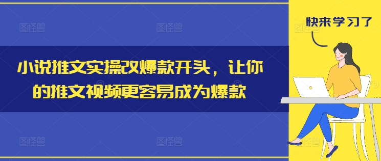 小说推文实操改爆款开头，让你的推文视频更容易成为爆款-学习笔记资源库