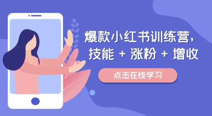 爆款小红书训练营，技能 + 涨粉 + 增收，用好小红书，做你喜欢又擅长的事，涨粉又赚钱-学习笔记资源库