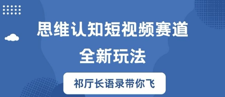思维认知短视频赛道新玩法，胜天半子祁厅长语录带你飞【揭秘】-学习笔记资源库