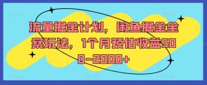 流量掘金计划，闲鱼掘金全案玩法，1个月预估收益500-2000+-学习笔记资源库