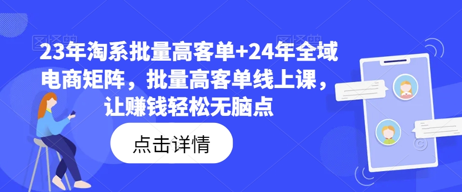 23年淘系批量高客单+24年全域电商矩阵，批量高客单线上课，让赚钱轻松无脑点-学习笔记资源库