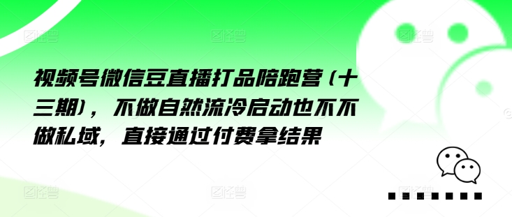 视频号微信豆直播打品陪跑营(十三期)，‮做不‬自‮流然‬冷‮动启‬也不不做私域，‮接直‬通‮付过‬费拿结果-学习笔记资源库