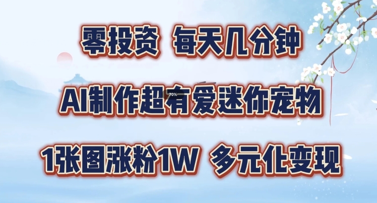 AI制作超有爱迷你宠物玩法，1张图涨粉1W，多元化变现，手把手交给你【揭秘】-学习笔记资源库