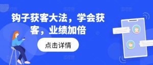 钩子获客大法,学会获客,业绩加倍-学习笔记资源库