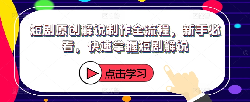 短剧原创解说制作全流程，新手必看，快速掌握短剧解说-学习笔记资源库