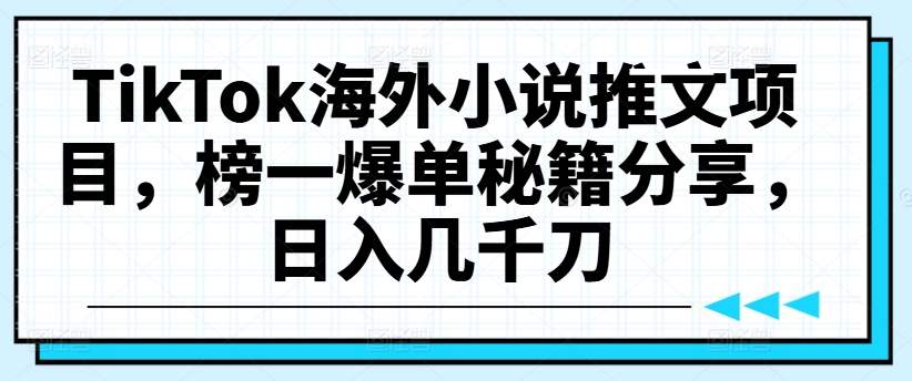 TikTok海外小说推文项目，榜一爆单秘籍分享，日入几千刀-学习笔记资源库