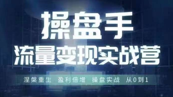 操盘手流量实战变现营6月28-30号线下课，涅槃重生 盈利倍增 操盘实战 从0到1-学习笔记资源库