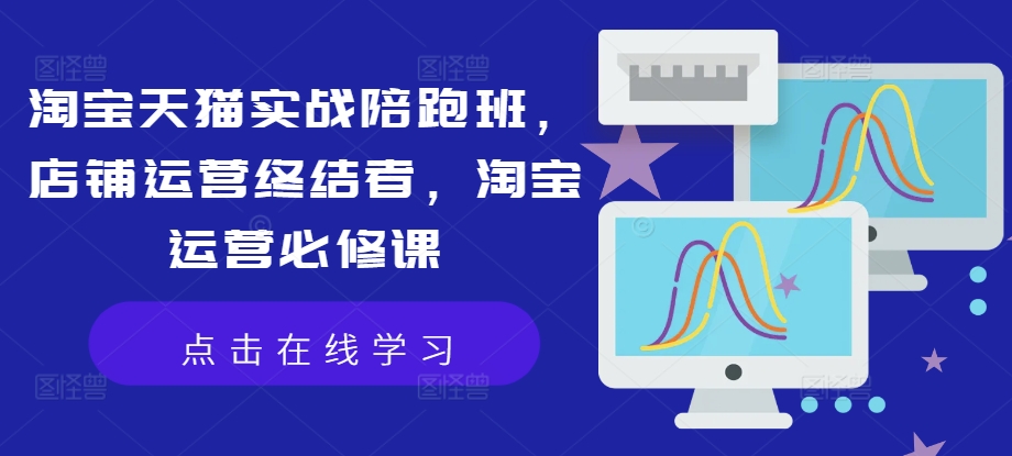 淘宝天猫实战陪跑班，店铺运营终结者，淘宝运营必修课-学习笔记资源库