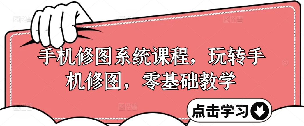 手机修图系统课程，玩转手机修图，零基础教学-学习笔记资源库