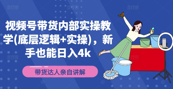 视频号带货内部实操教学(底层逻辑+实操)，新手也能日入4k-学习笔记资源库
