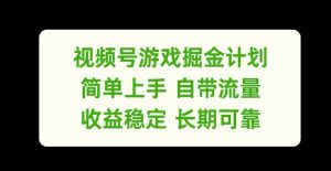 视频号游戏掘金计划，简单上手自带流量，收益稳定长期可靠【揭秘】-学习笔记资源库