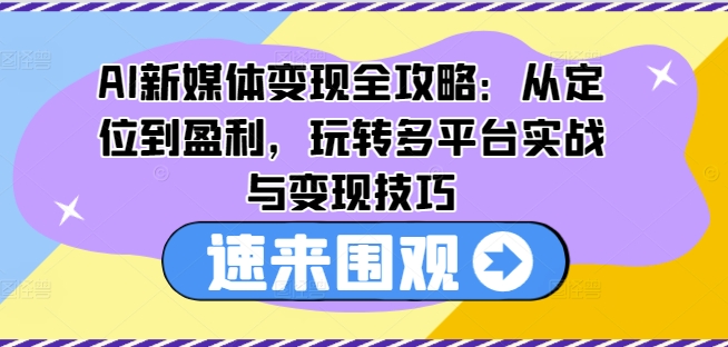 AI新媒体变现全攻略：从定位到盈利，玩转多平台实战与变现技巧-学习笔记资源库