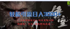 轻松引流日入3k,《黑神话悟空》游戏变现的终极指南!引流+变现终极指南-学习笔记资源库