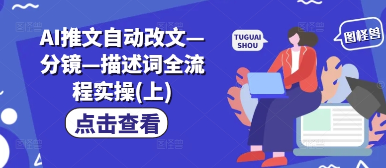 AI推文自动改文—分镜—描述词全流程实操(上)-学习笔记资源库