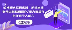 短视频实战训练营,系统掌握账号运营精细操作/全方位提升创作者个人能力-学习笔记资源库