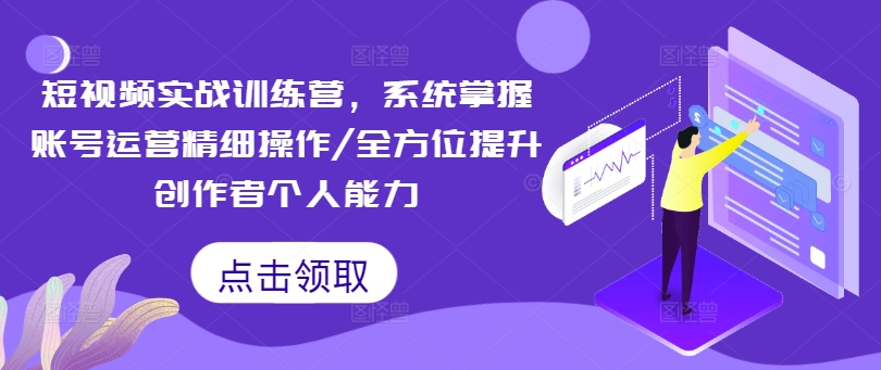 短视频实战训练营，系统掌握账号运营精细操作/全方位提升创作者个人能力-学习笔记资源库