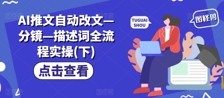 AI推文自动改文—分镜—描述词全流程实操(下)-学习笔记资源库