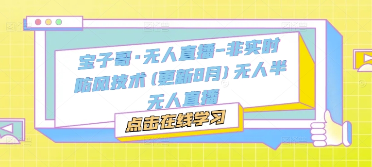 宝子哥·无人直播-非实时防风技术(更新8月)无人半无人直播-学习笔记资源库