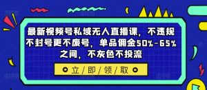 最新视频号私域无人直播课，不违规不封号更不废号，单品佣金50%-65%之间，不灰色不投流-学习笔记资源库