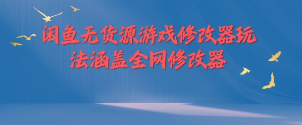 闲鱼无货源游戏修改器玩法涵盖全网修改器-学习笔记资源库