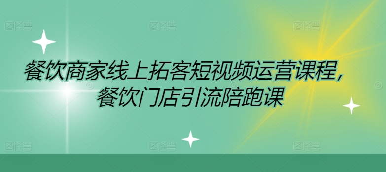 餐饮商家线上拓客短视频运营课程，餐饮门店引流陪跑课-学习笔记资源库