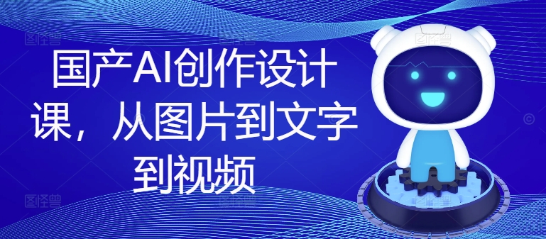 国产AI创作设计课，从图片到文字到视频-学习笔记资源库