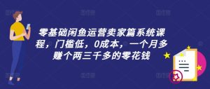 零基础闲鱼运营卖家篇系统课程，门槛低，0成本，一个月多赚个两三千多的零花钱-学习笔记资源库