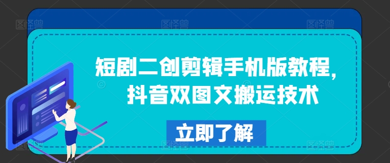 短剧二创剪辑手机版教程，抖音双图文搬运技术-学习笔记资源库