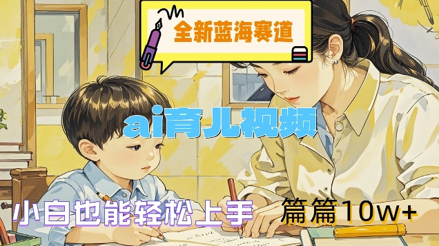 全新蓝海赛道-ai育儿视频，小白也能轻松上手，篇篇10w+【揭秘】-学习笔记资源库