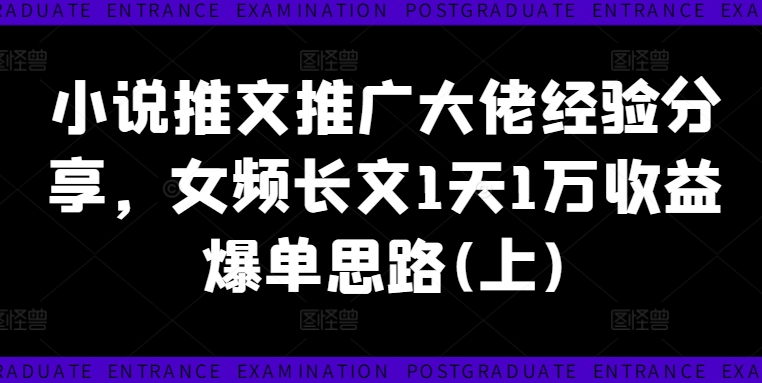小说推文推广大佬经验分享，女频长文1天1万收益爆单思路(上)-学习笔记资源库